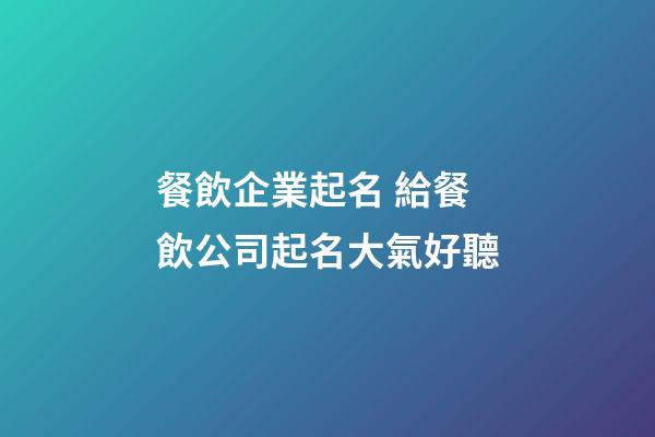 餐飲企業起名 給餐飲公司起名大氣好聽-第1張-公司起名-玄機派